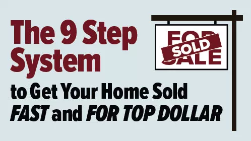 The 9 Step System To Get Your Home Sold Fast and For Top Dollar!